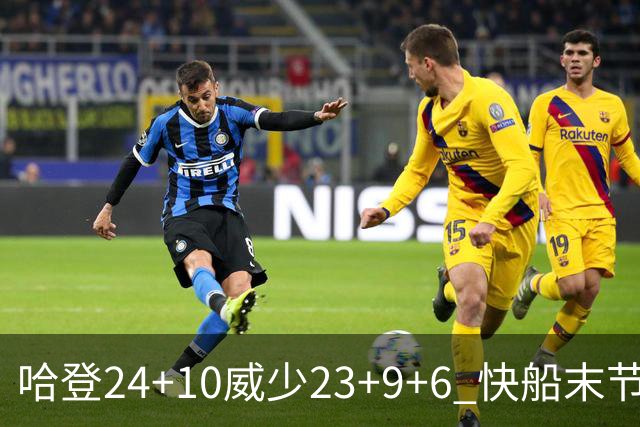 哈登24+10威少23+9+6 快船末节22-0逆转胜篮网